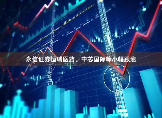 永信证券恒瑞医药、中芯国际等小幅跟涨