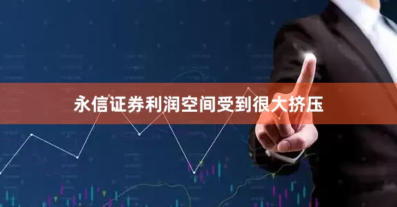 永信证券利润空间受到很大挤压