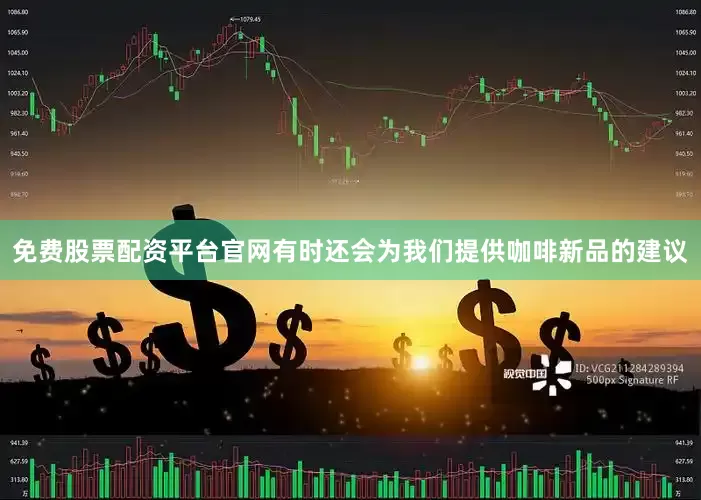 免费股票配资平台官网有时还会为我们提供咖啡新品的建议
