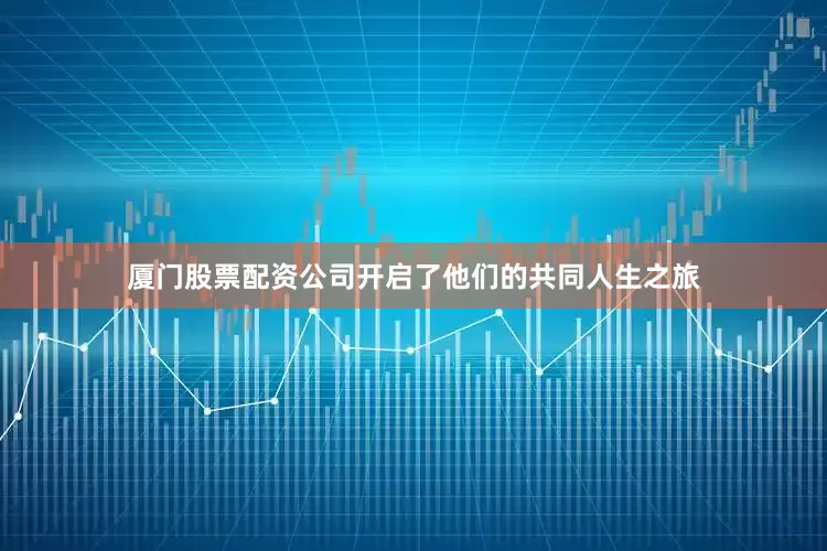 厦门股票配资公司开启了他们的共同人生之旅