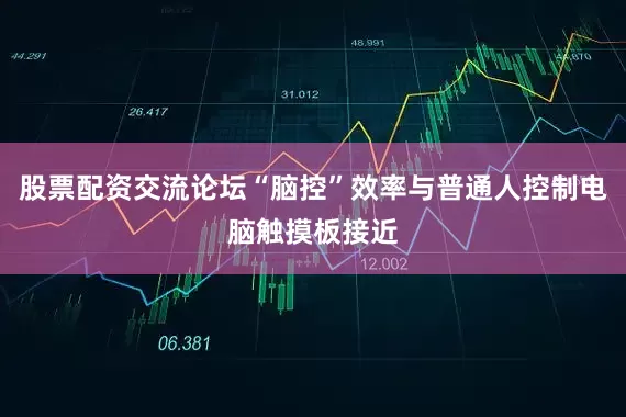 股票配资交流论坛“脑控”效率与普通人控制电脑触摸板接近