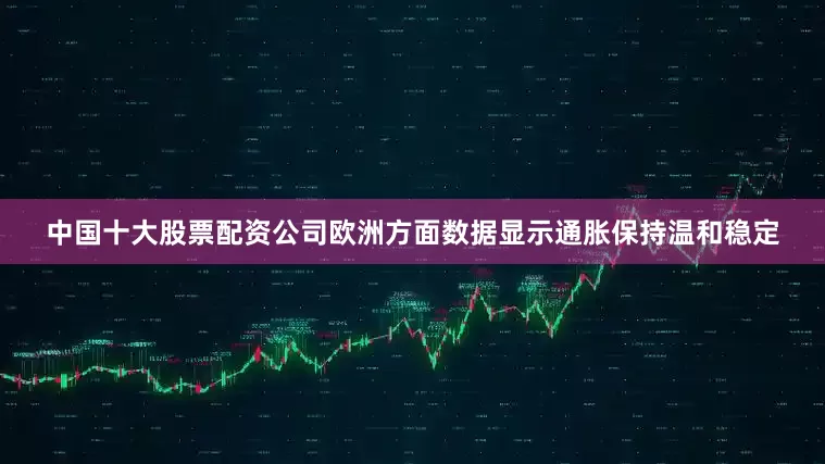 中国十大股票配资公司欧洲方面数据显示通胀保持温和稳定