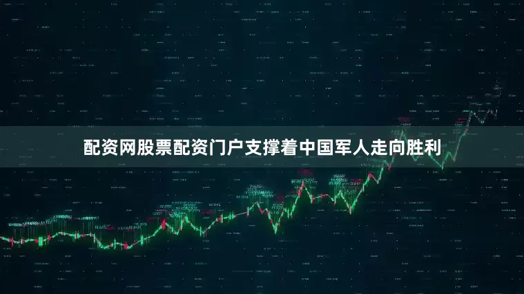 配资网股票配资门户支撑着中国军人走向胜利