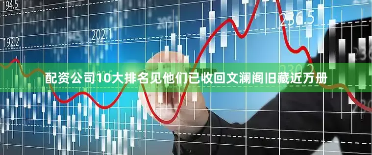 配资公司10大排名见他们已收回文澜阁旧藏近万册
