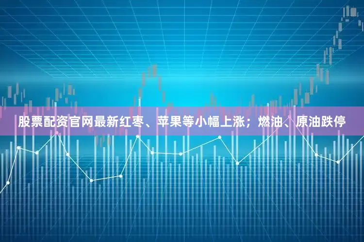 股票配资官网最新红枣、苹果等小幅上涨；燃油、原油跌停