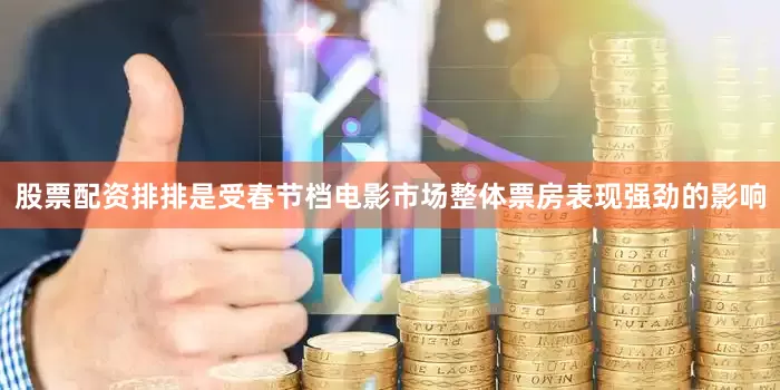 股票配资排排是受春节档电影市场整体票房表现强劲的影响