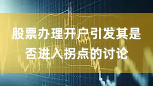 股票办理开户引发其是否进入拐点的讨论