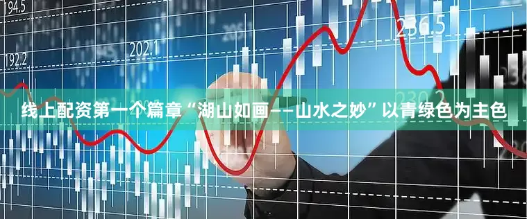 线上配资第一个篇章“湖山如画——山水之妙”以青绿色为主色