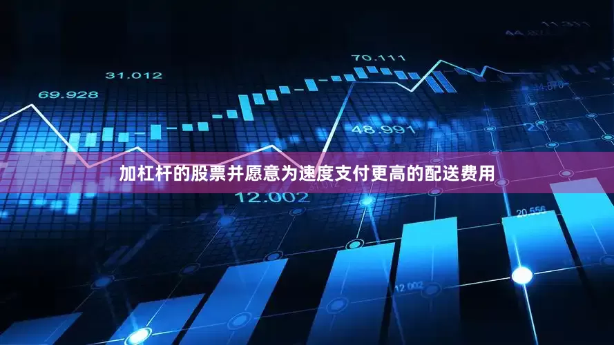 加杠杆的股票并愿意为速度支付更高的配送费用