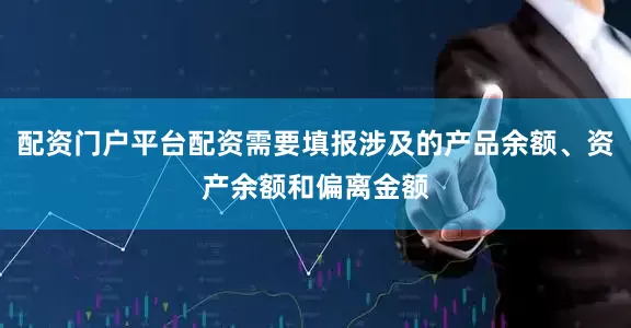 配资门户平台配资需要填报涉及的产品余额、资产余额和偏离金额