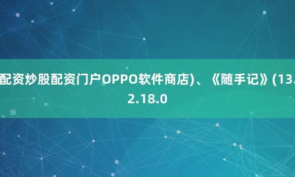 配资炒股配资门户OPPO软件商店)、《随手记》(13.2.18.0