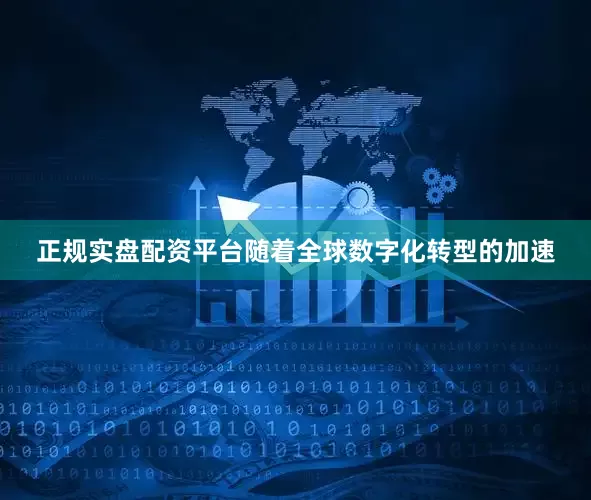正规实盘配资平台随着全球数字化转型的加速