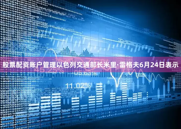 股票配资账户管理　　以色列交通部长米里·雷格夫6月24日表示