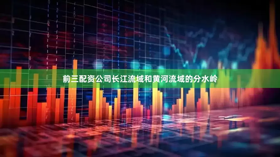 前三配资公司长江流域和黄河流域的分水岭