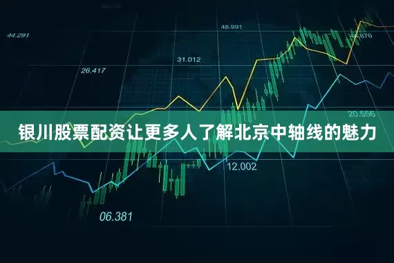 银川股票配资让更多人了解北京中轴线的魅力