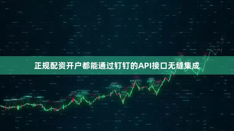 正规配资开户都能通过钉钉的API接口无缝集成