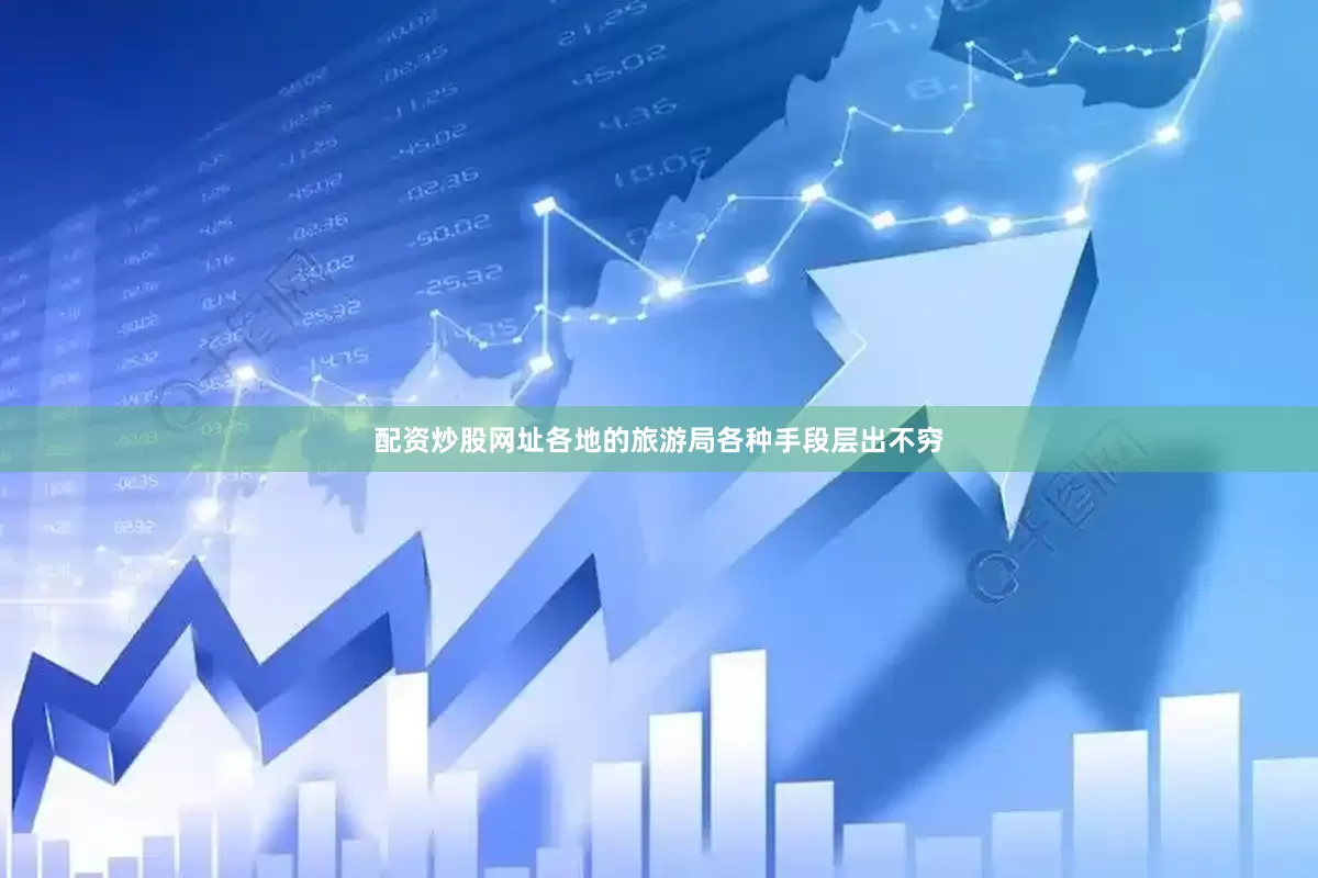 配资炒股网址各地的旅游局各种手段层出不穷