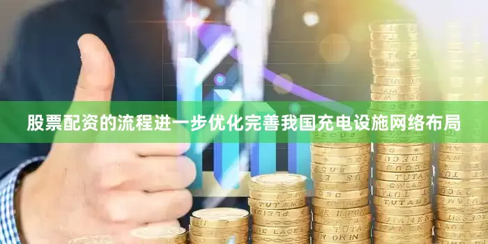 股票配资的流程进一步优化完善我国充电设施网络布局