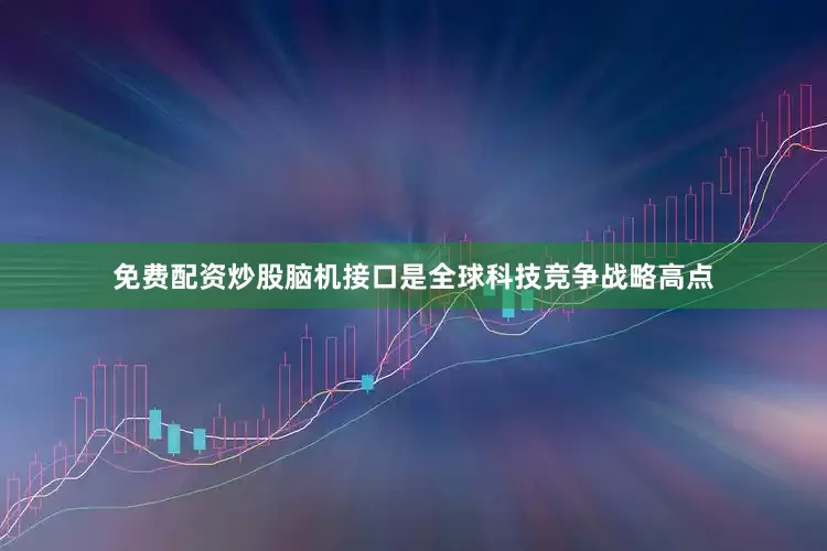 免费配资炒股脑机接口是全球科技竞争战略高点