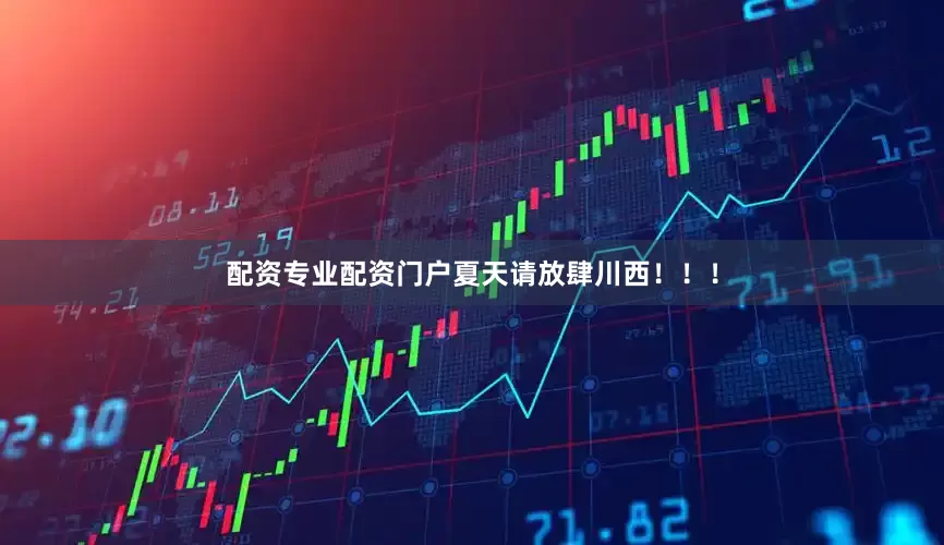 配资专业配资门户夏天请放肆川西！！！