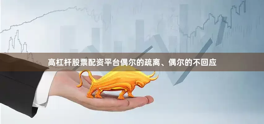 高杠杆股票配资平台偶尔的疏离、偶尔的不回应