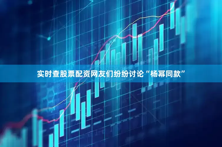实时查股票配资网友们纷纷讨论“杨幂同款”