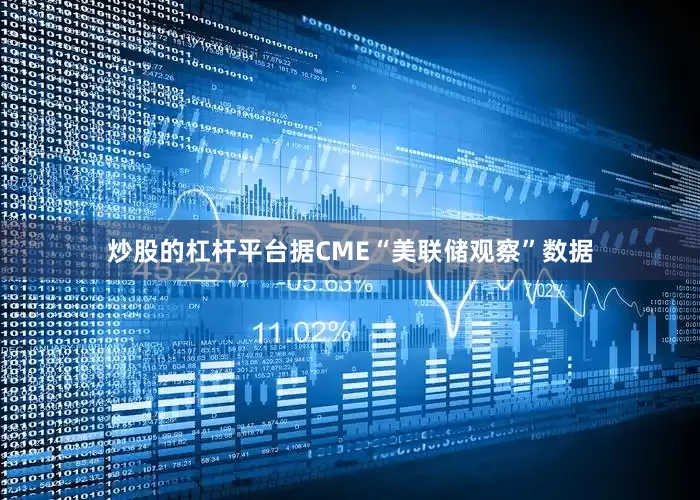 炒股的杠杆平台据CME“美联储观察”数据