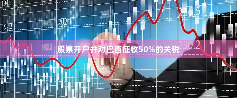 股票开户并对巴西征收50%的关税