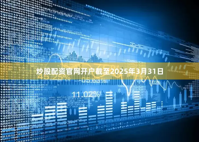 炒股配资官网开户截至2025年3月31日