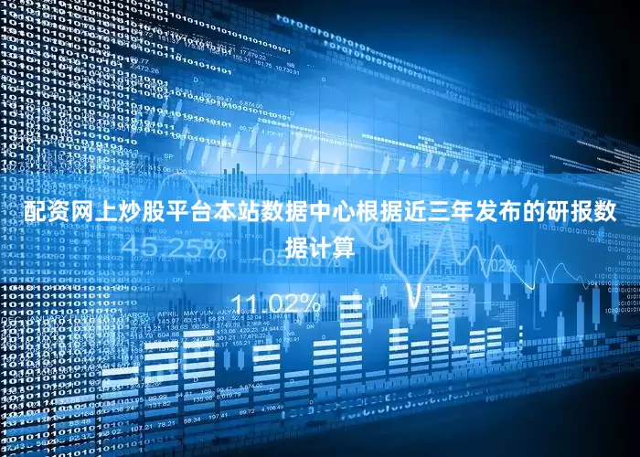 配资网上炒股平台本站数据中心根据近三年发布的研报数据计算