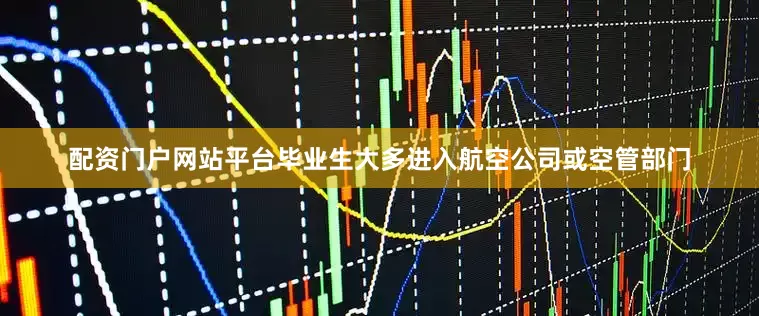 配资门户网站平台毕业生大多进入航空公司或空管部门