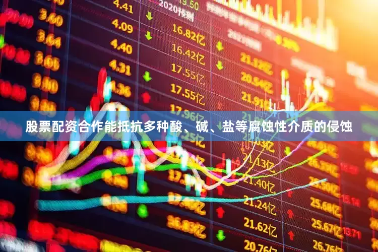 股票配资合作能抵抗多种酸、碱、盐等腐蚀性介质的侵蚀