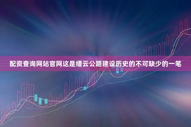 配资查询网站官网这是缙云公路建设历史的不可缺少的一笔