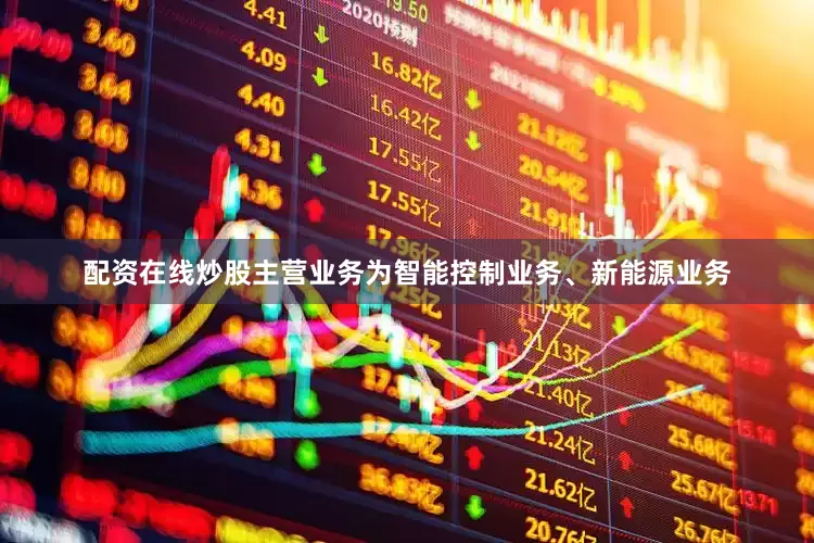 配资在线炒股主营业务为智能控制业务、新能源业务