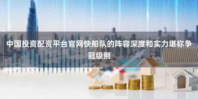 中国投资配资平台官网快船队的阵容深度和实力堪称争冠级别