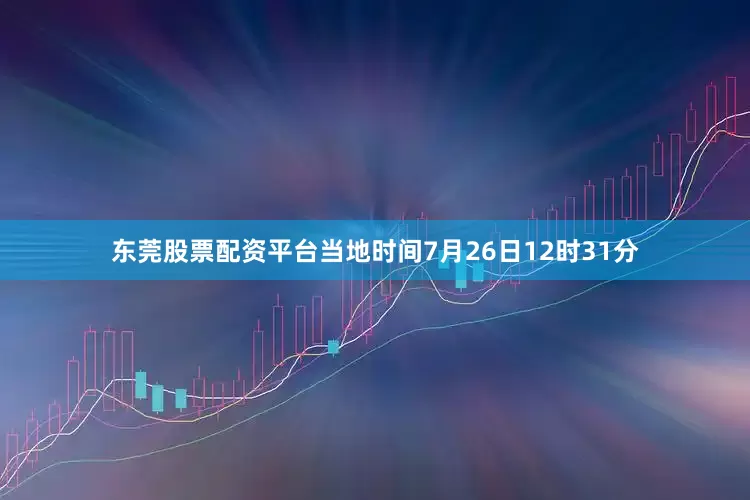 东莞股票配资平台当地时间7月26日12时31分