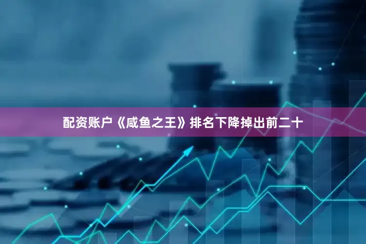 配资账户《咸鱼之王》排名下降掉出前二十