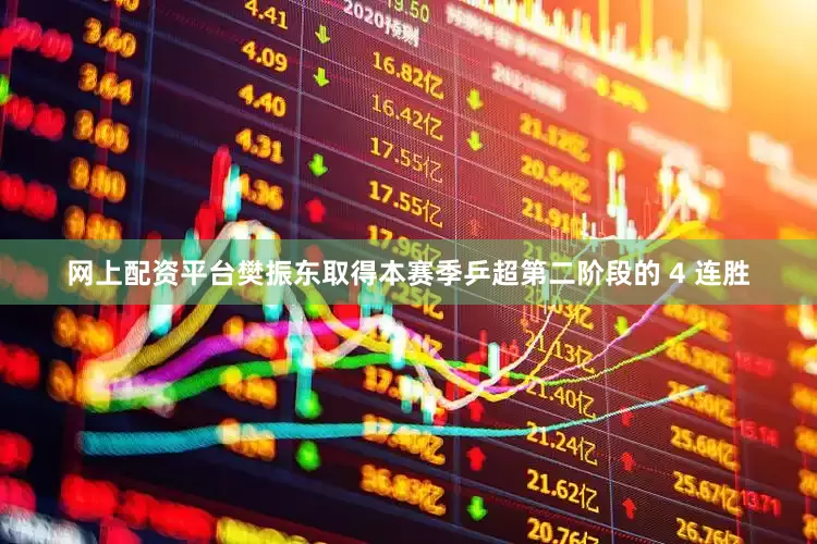 网上配资平台樊振东取得本赛季乒超第二阶段的 4 连胜