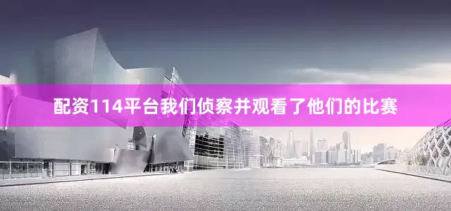 配资114平台我们侦察并观看了他们的比赛