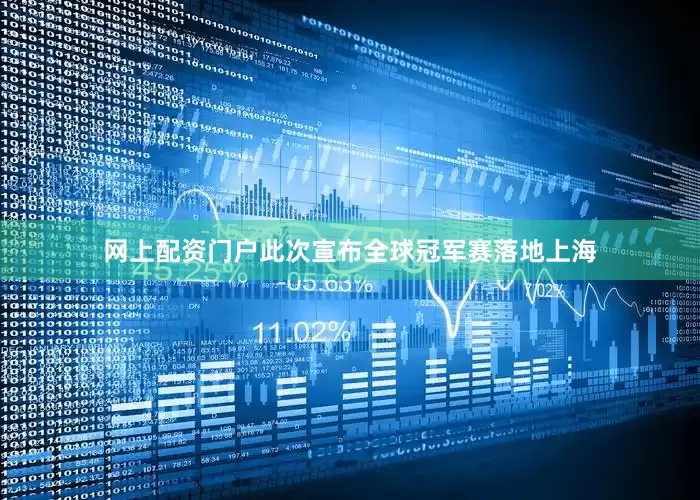 网上配资门户此次宣布全球冠军赛落地上海