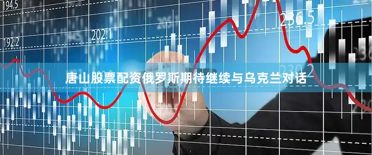 唐山股票配资俄罗斯期待继续与乌克兰对话