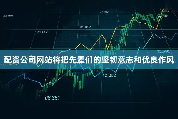 配资公司网站将把先辈们的坚韧意志和优良作风