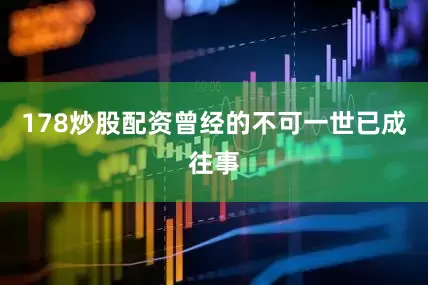 178炒股配资曾经的不可一世已成往事