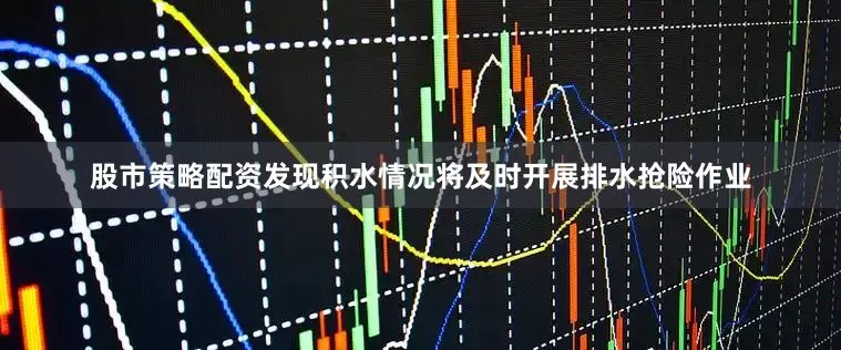 股市策略配资发现积水情况将及时开展排水抢险作业
