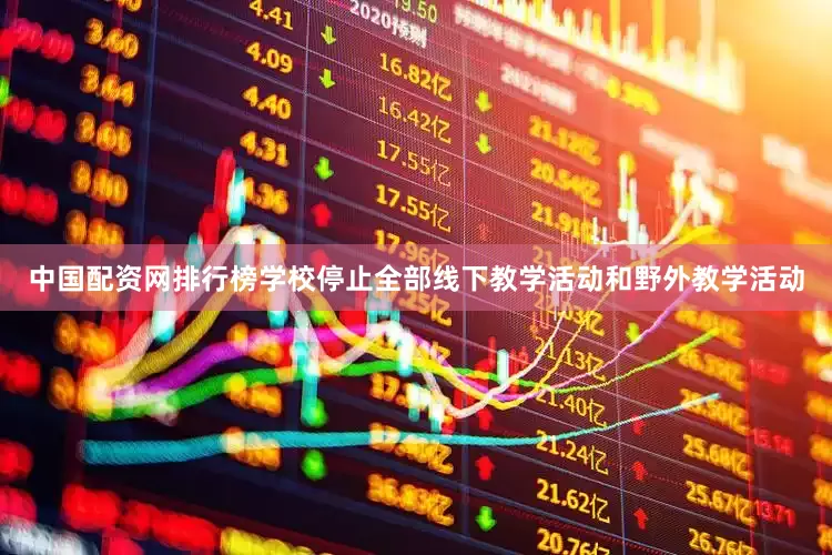 中国配资网排行榜学校停止全部线下教学活动和野外教学活动