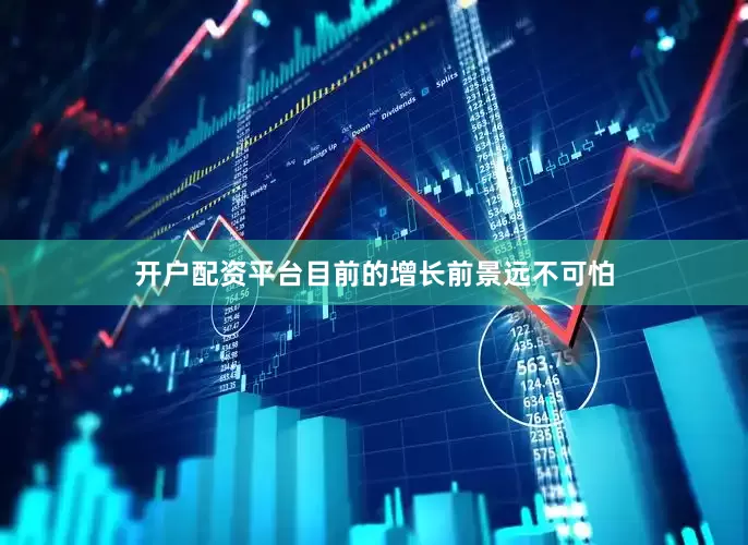 开户配资平台目前的增长前景远不可怕