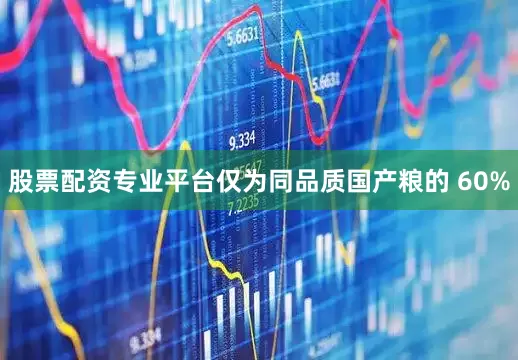 股票配资专业平台仅为同品质国产粮的 60%