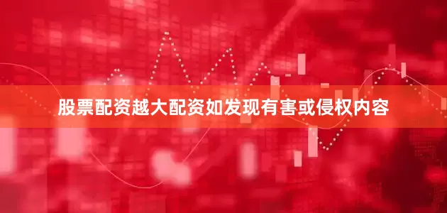股票配资越大配资如发现有害或侵权内容