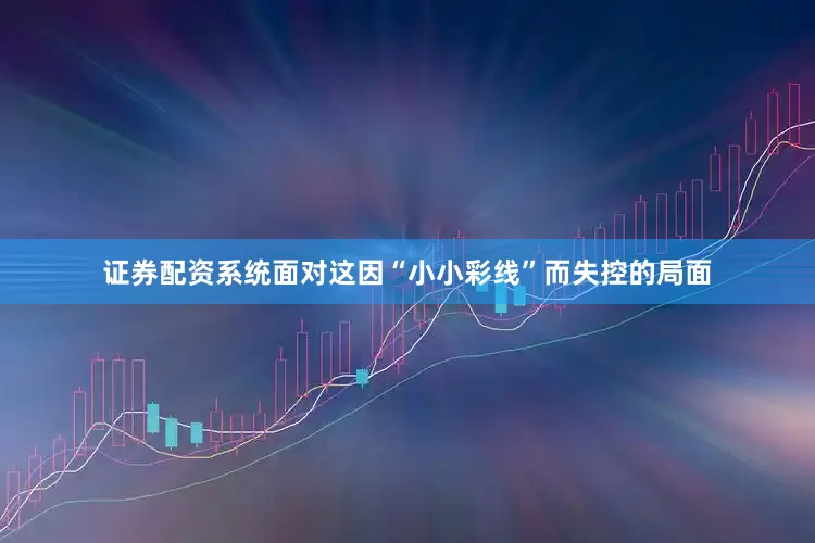 证券配资系统面对这因“小小彩线”而失控的局面