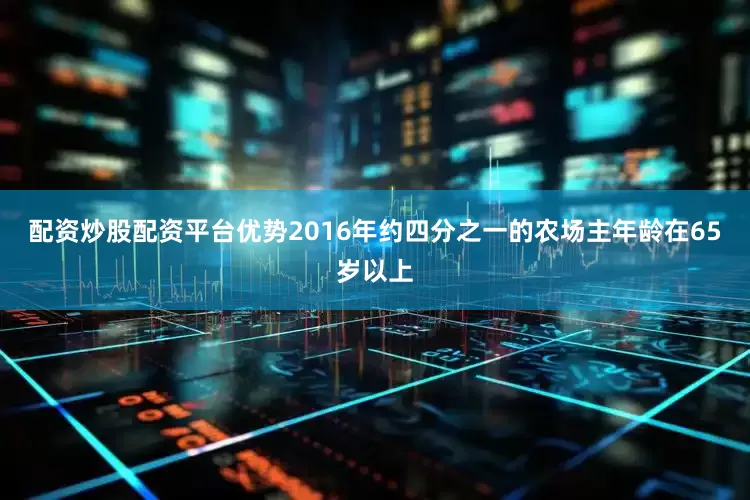 配资炒股配资平台优势2016年约四分之一的农场主年龄在65岁以上